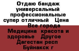 Отдаю бандаж универсальный профессиональные супер отличный › Цена ­ 900 - Все города Медицина, красота и здоровье » Другое   . Дагестан респ.,Буйнакск г.